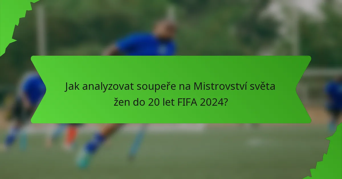 Jak analyzovat soupeře na Mistrovství světa žen do 20 let FIFA 2024?