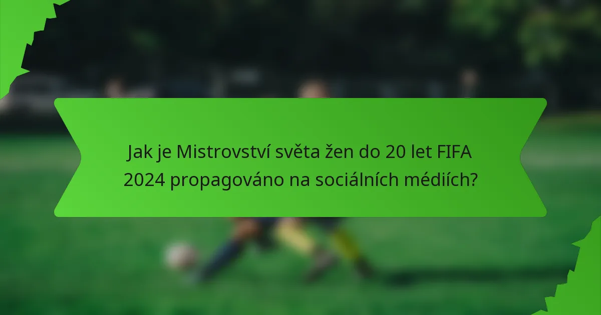 Jak je Mistrovství světa žen do 20 let FIFA 2024 propagováno na sociálních médiích?