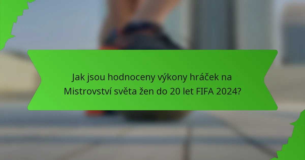 Jak jsou hodnoceny výkony hráček na Mistrovství světa žen do 20 let FIFA 2024?