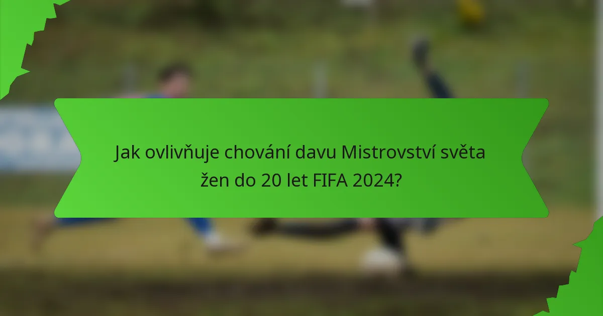 Jak ovlivňuje chování davu Mistrovství světa žen do 20 let FIFA 2024?