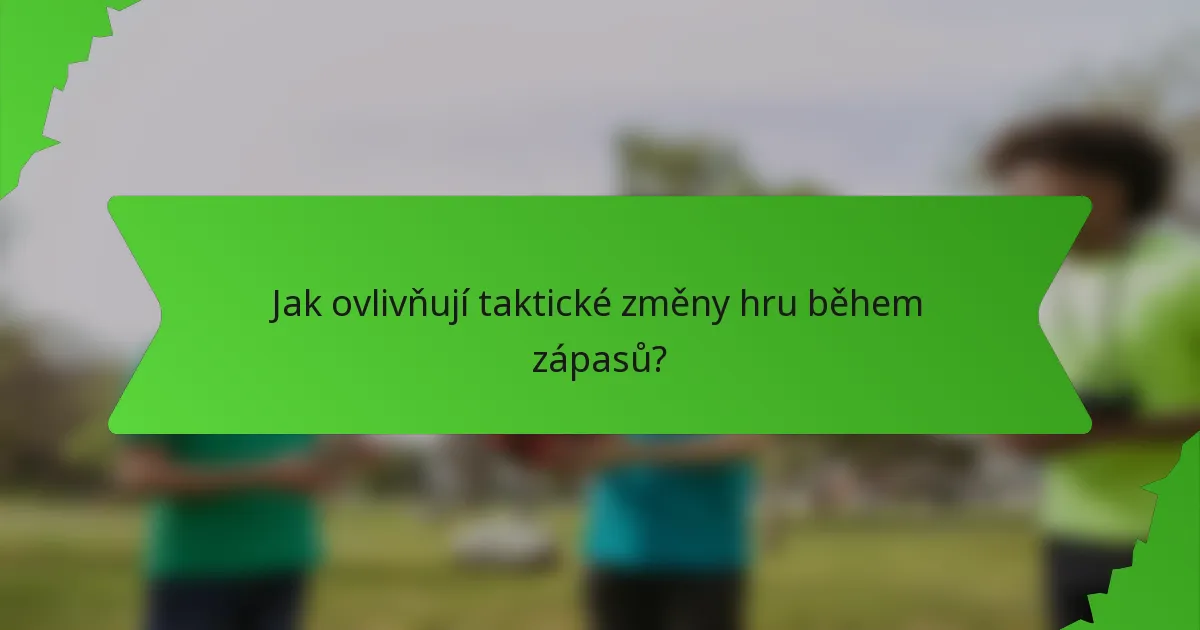 Jak ovlivňují taktické změny hru během zápasů?