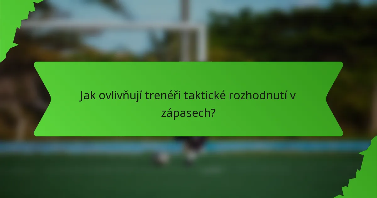 Jak ovlivňují trenéři taktické rozhodnutí v zápasech?