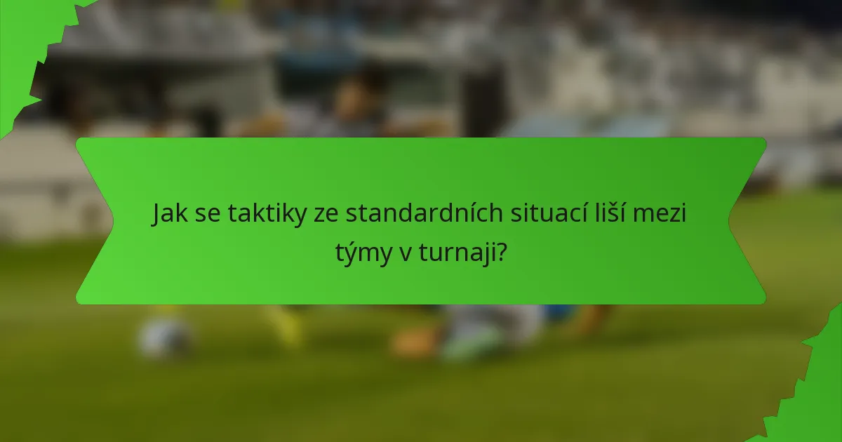 Jak se taktiky ze standardních situací liší mezi týmy v turnaji?