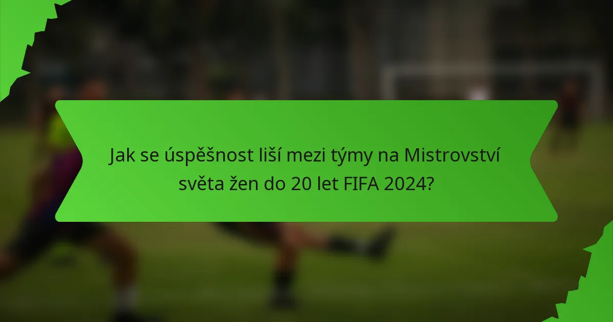 Jak se úspěšnost liší mezi týmy na Mistrovství světa žen do 20 let FIFA 2024?