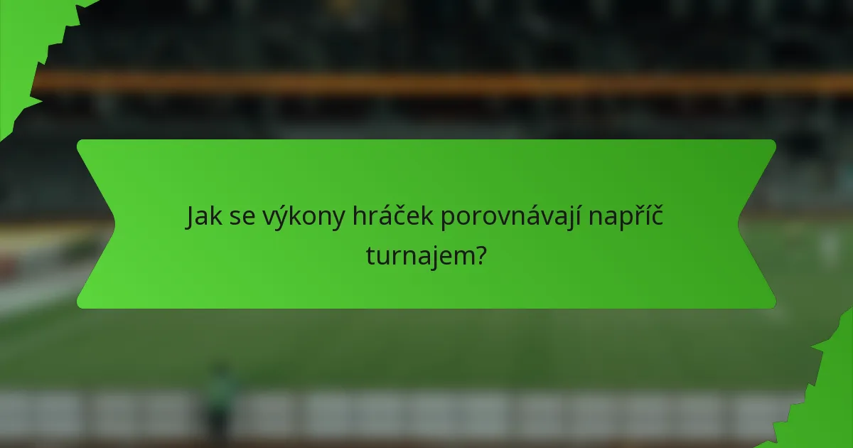 Jak se výkony hráček porovnávají napříč turnajem?