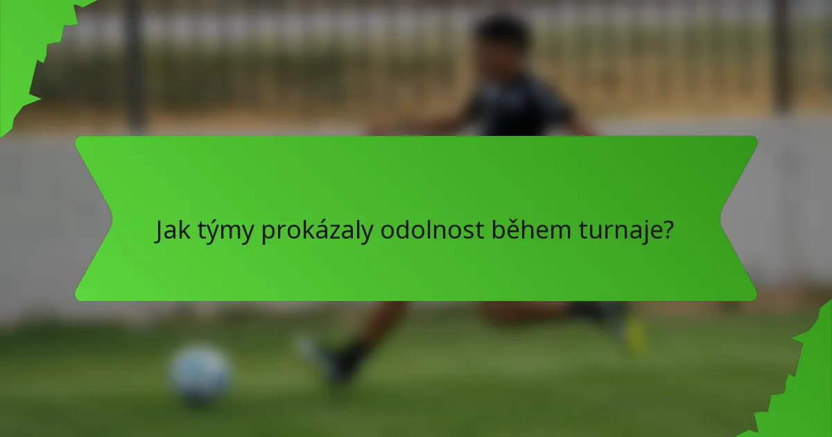 Jak týmy prokázaly odolnost během turnaje?