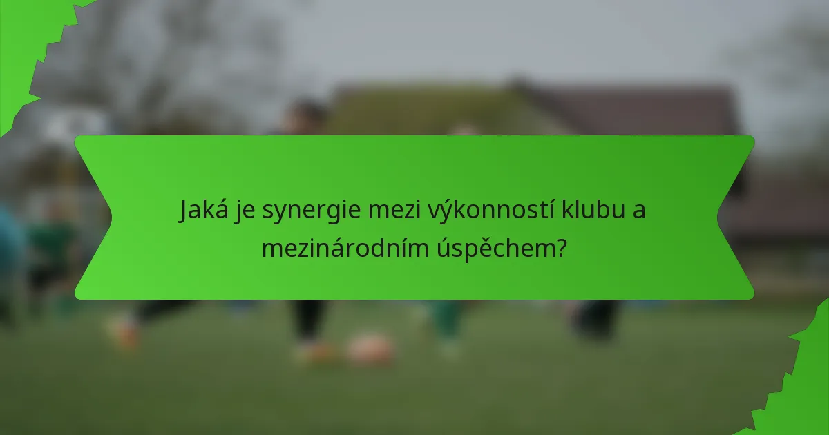 Jaká je synergie mezi výkonností klubu a mezinárodním úspěchem?