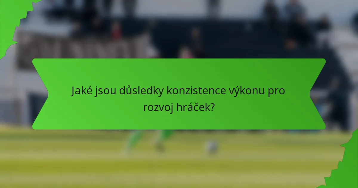 Jaké jsou důsledky konzistence výkonu pro rozvoj hráček?