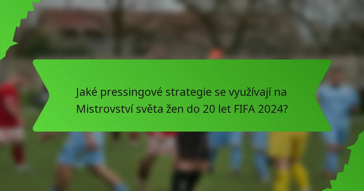 Jaké pressingové strategie se využívají na Mistrovství světa žen do 20 let FIFA 2024?