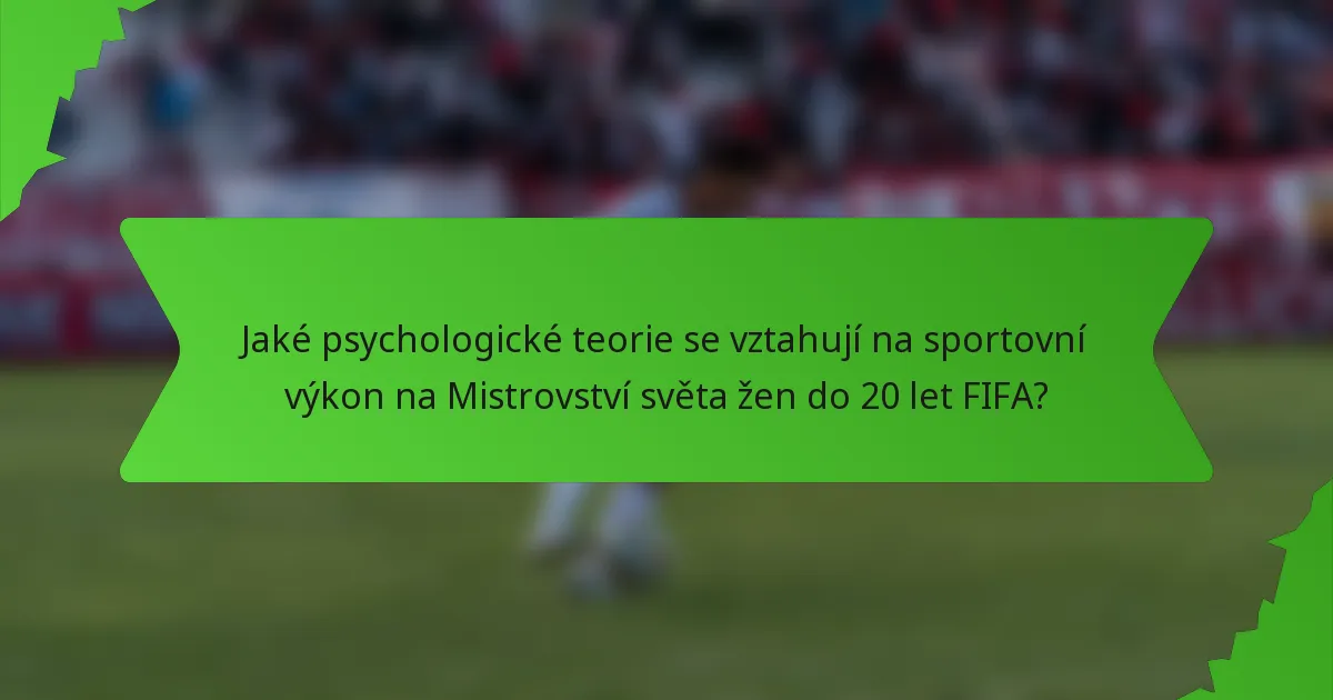 Jaké psychologické teorie se vztahují na sportovní výkon na Mistrovství světa žen do 20 let FIFA?