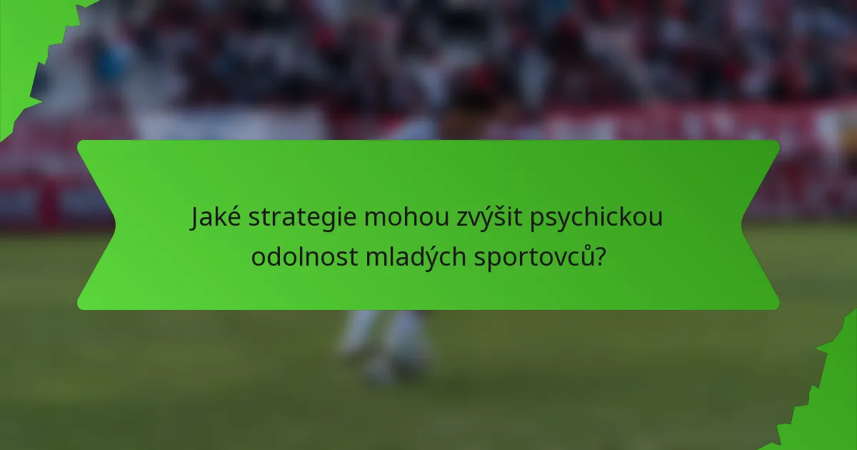 Jaké strategie mohou zvýšit psychickou odolnost mladých sportovců?