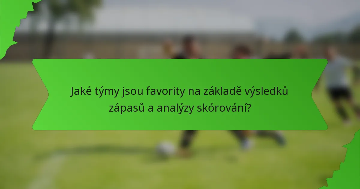 Jaké týmy jsou favority na základě výsledků zápasů a analýzy skórování?