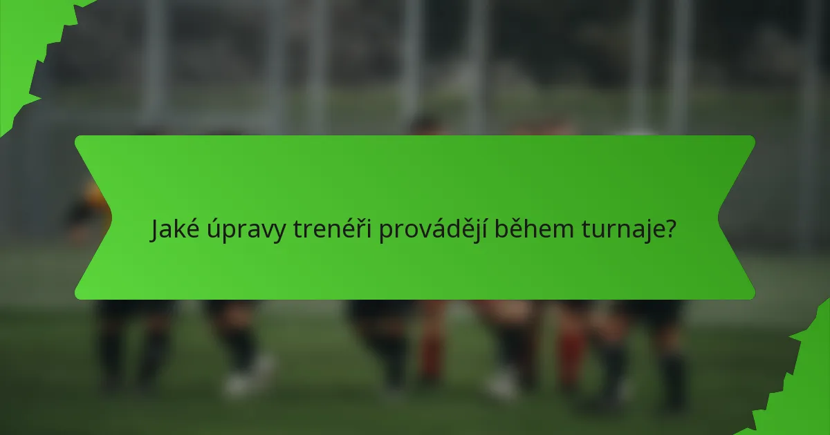 Jaké úpravy trenéři provádějí během turnaje?