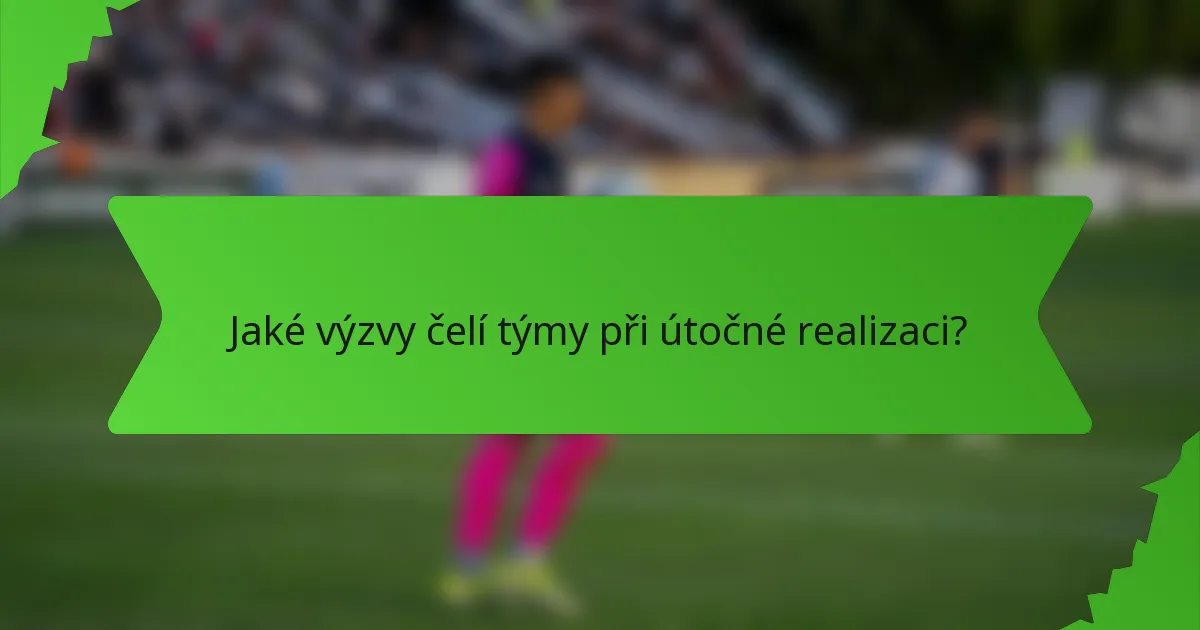 Jaké výzvy čelí týmy při útočné realizaci?