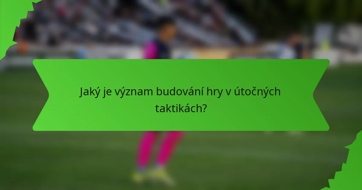 Jaký je význam budování hry v útočných taktikách?