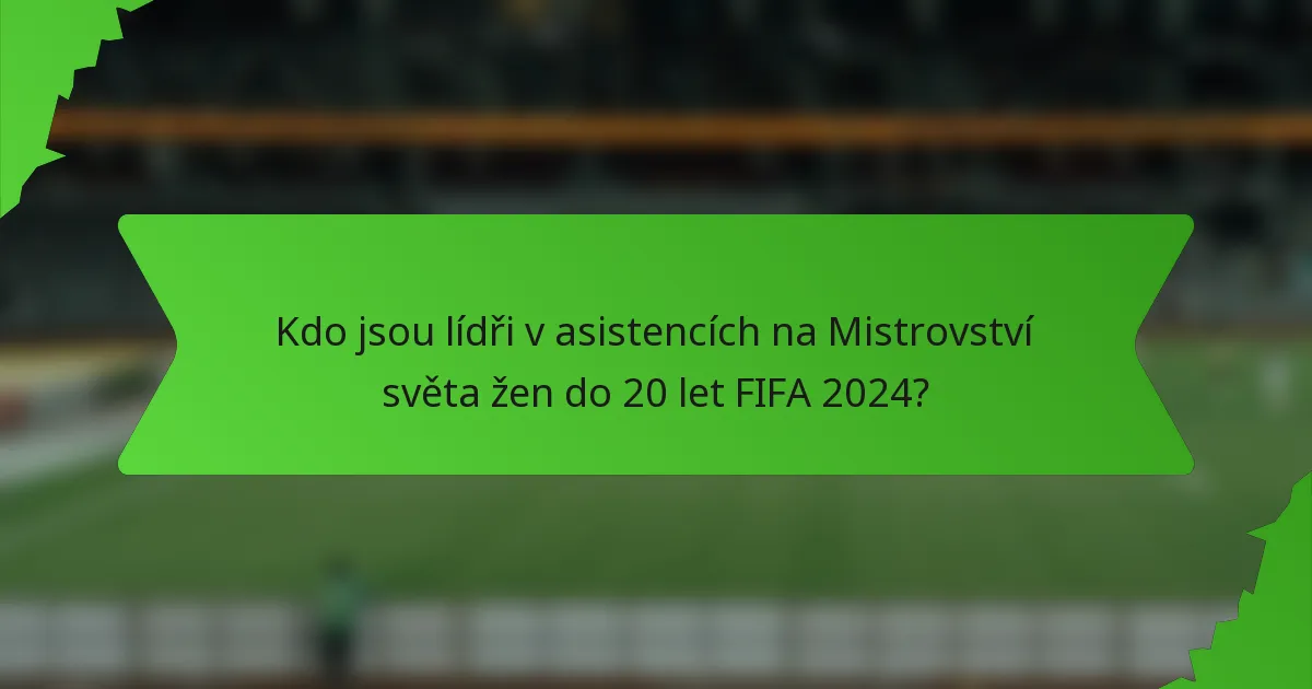 Kdo jsou lídři v asistencích na Mistrovství světa žen do 20 let FIFA 2024?