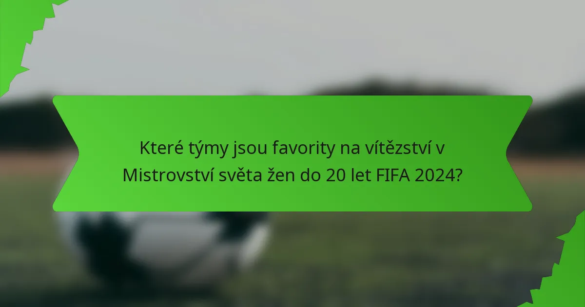 Které týmy jsou favority na vítězství v Mistrovství světa žen do 20 let FIFA 2024?