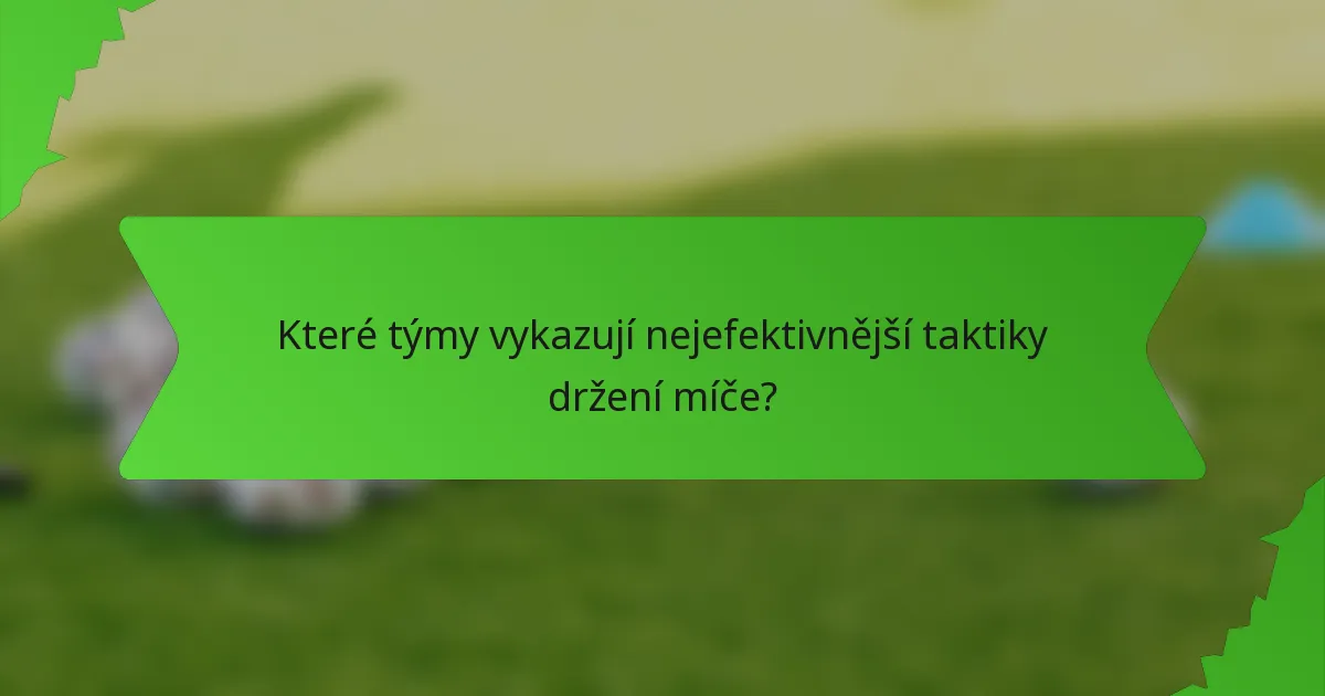 Které týmy vykazují nejefektivnější taktiky držení míče?