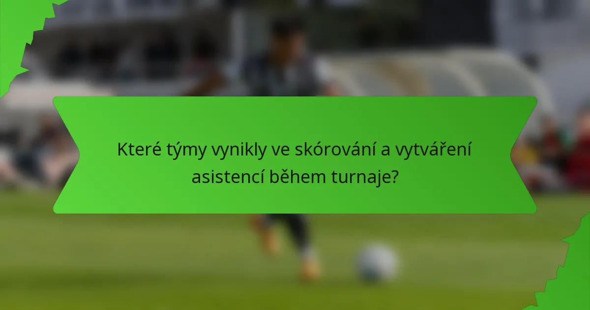 Které týmy vynikly ve skórování a vytváření asistencí během turnaje?
