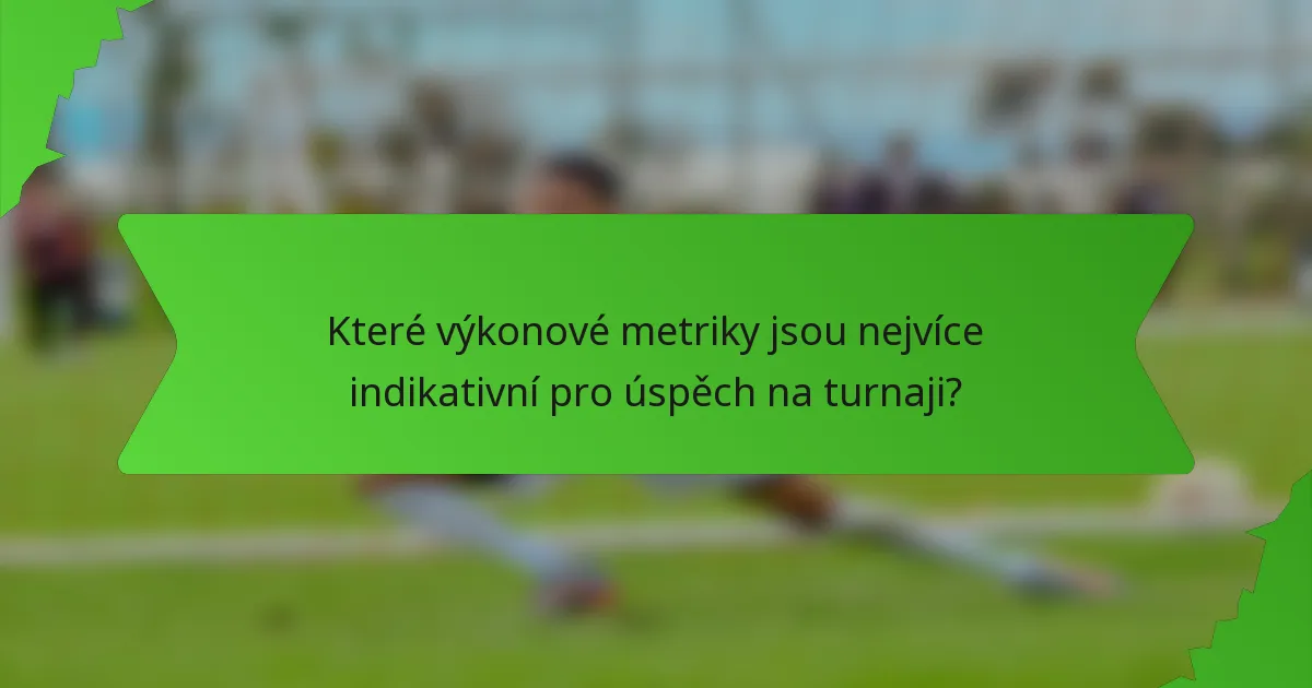 Které výkonové metriky jsou nejvíce indikativní pro úspěch na turnaji?