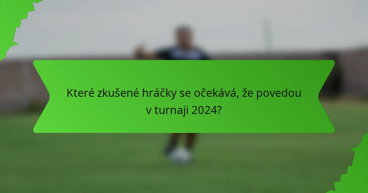 Které zkušené hráčky se očekává, že povedou v turnaji 2024?